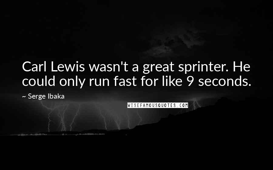 Serge Ibaka quotes: Carl Lewis wasn't a great sprinter. He could only run fast for like 9 seconds. Serge Ibaka quotes: Carl Lewis wasn't a great sprinter. He could only run fast for like 9 seconds.
