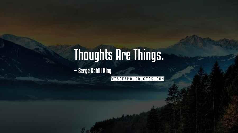 Serge Kahili King quotes: Thoughts Are Things.