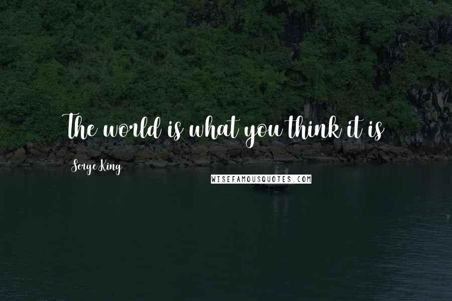 Serge King quotes: The world is what you think it is