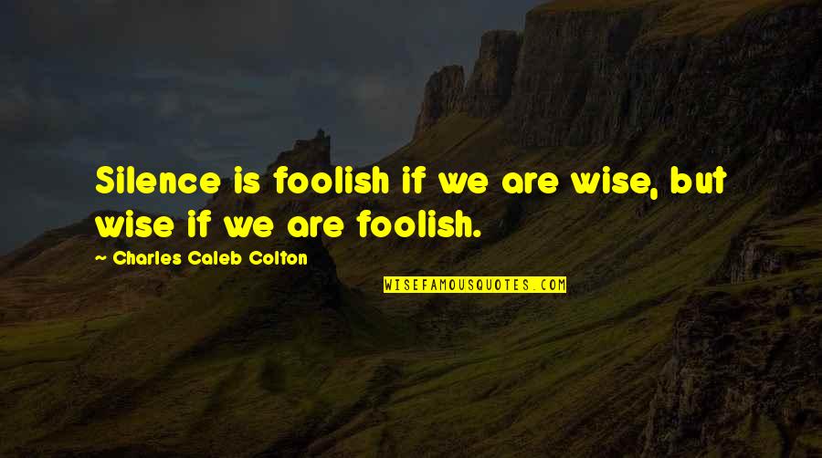 Serge Koussevitzky Quotes By Charles Caleb Colton: Silence is foolish if we are wise, but