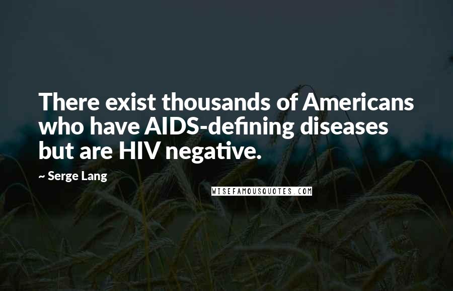 Serge Lang quotes: There exist thousands of Americans who have AIDS-defining diseases but are HIV negative.