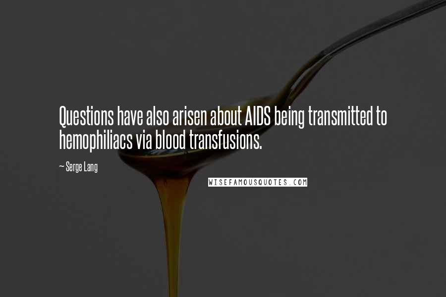 Serge Lang quotes: Questions have also arisen about AIDS being transmitted to hemophiliacs via blood transfusions.