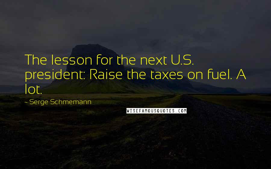 Serge Schmemann quotes: The lesson for the next U.S. president: Raise the taxes on fuel. A lot.