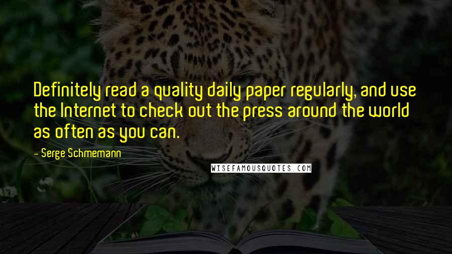 Serge Schmemann quotes: Definitely read a quality daily paper regularly, and use the Internet to check out the press around the world as often as you can.