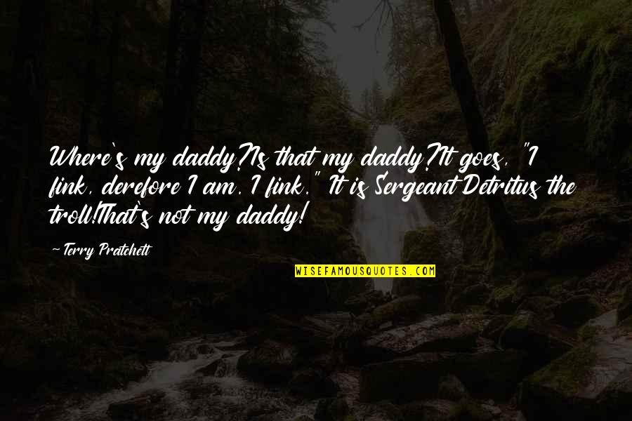 Sergeant Detritus Quotes By Terry Pratchett: Where's my daddy?Is that my daddy?It goes, "I