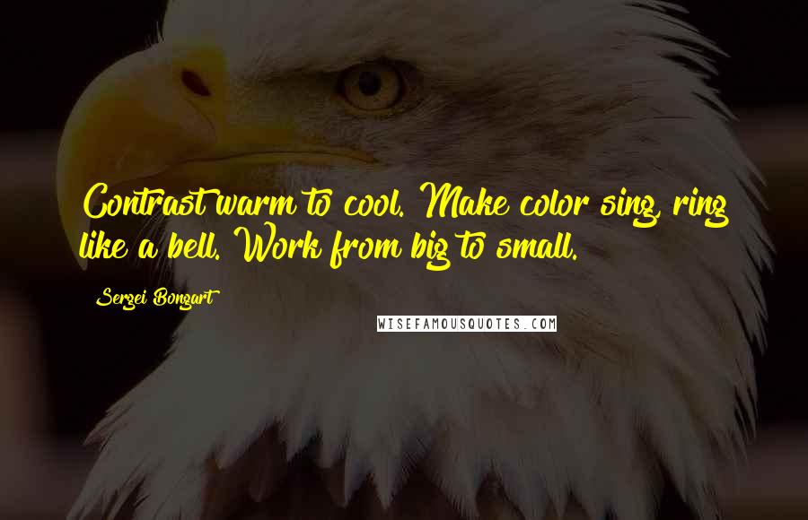 Sergei Bongart quotes: Contrast warm to cool. Make color sing, ring like a bell. Work from big to small.