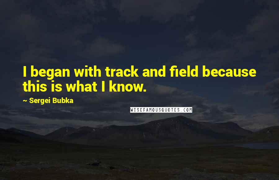 Sergei Bubka quotes: I began with track and field because this is what I know.