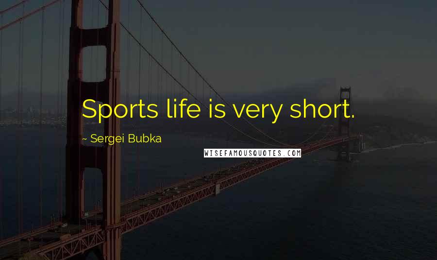 Sergei Bubka quotes: Sports life is very short.