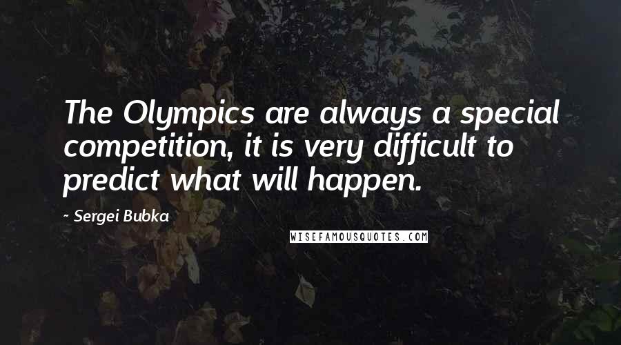 Sergei Bubka quotes: The Olympics are always a special competition, it is very difficult to predict what will happen.