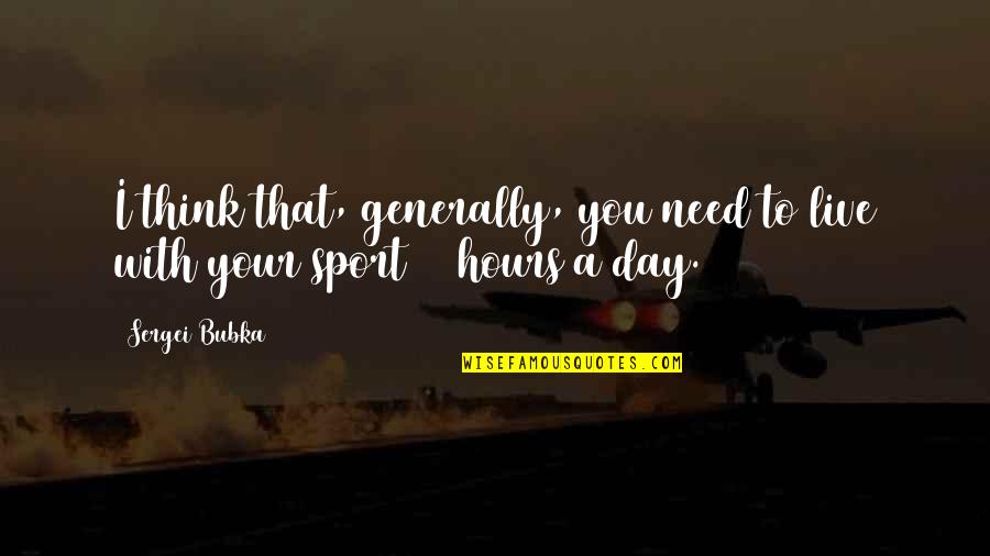 Sergei Bubka Quotes By Sergei Bubka: I think that, generally, you need to live