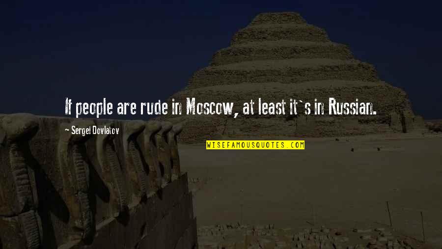 Sergei Dovlatov Quotes By Sergei Dovlatov: If people are rude in Moscow, at least Sergei Dovlatov Quotes By Sergei Dovlatov: If people are rude in Moscow, at least
