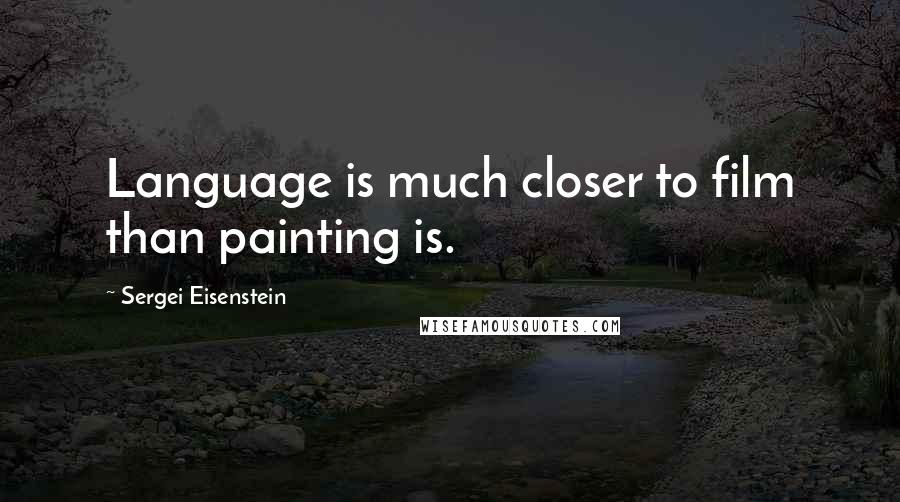 Sergei Eisenstein quotes: Language is much closer to film than painting is.