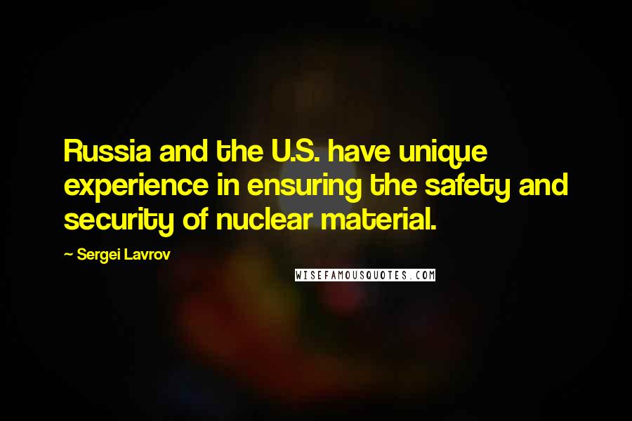 Sergei Lavrov quotes: Russia and the U.S. have unique experience in ensuring the safety and security of nuclear material.