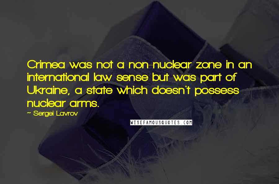 Sergei Lavrov quotes: Crimea was not a non-nuclear zone in an international law sense but was part of Ukraine, a state which doesn't possess nuclear arms.