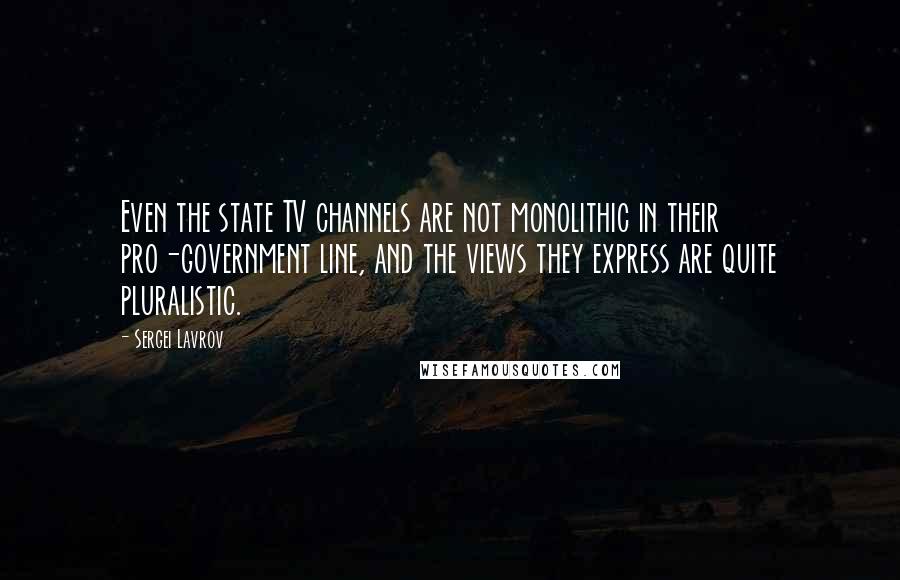 Sergei Lavrov quotes: Even the state TV channels are not monolithic in their pro-government line, and the views they express are quite pluralistic.