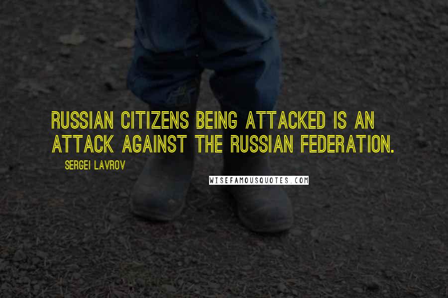 Sergei Lavrov quotes: Russian citizens being attacked is an attack against the Russian Federation.