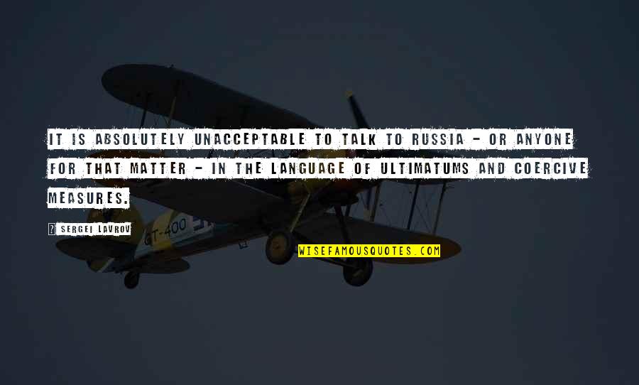 Sergei Lavrov Quotes By Sergei Lavrov: It is absolutely unacceptable to talk to Russia