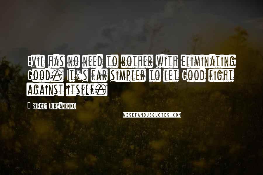 Sergei Lukyanenko quotes: Evil has no need to bother with eliminating Good. It's far simpler to let Good fight against itself.