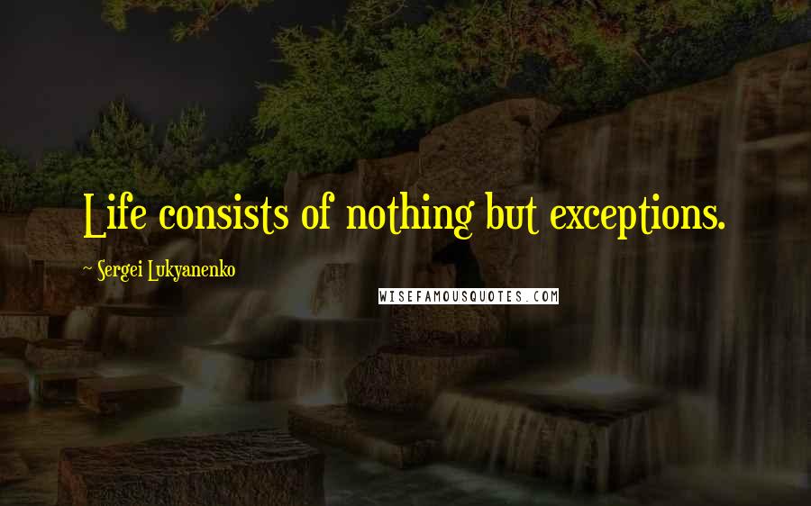 Sergei Lukyanenko quotes: Life consists of nothing but exceptions.