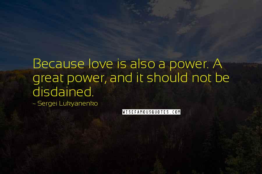 Sergei Lukyanenko quotes: Because love is also a power. A great power, and it should not be disdained.