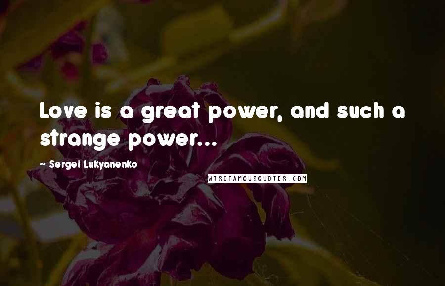 Sergei Lukyanenko quotes: Love is a great power, and such a strange power...