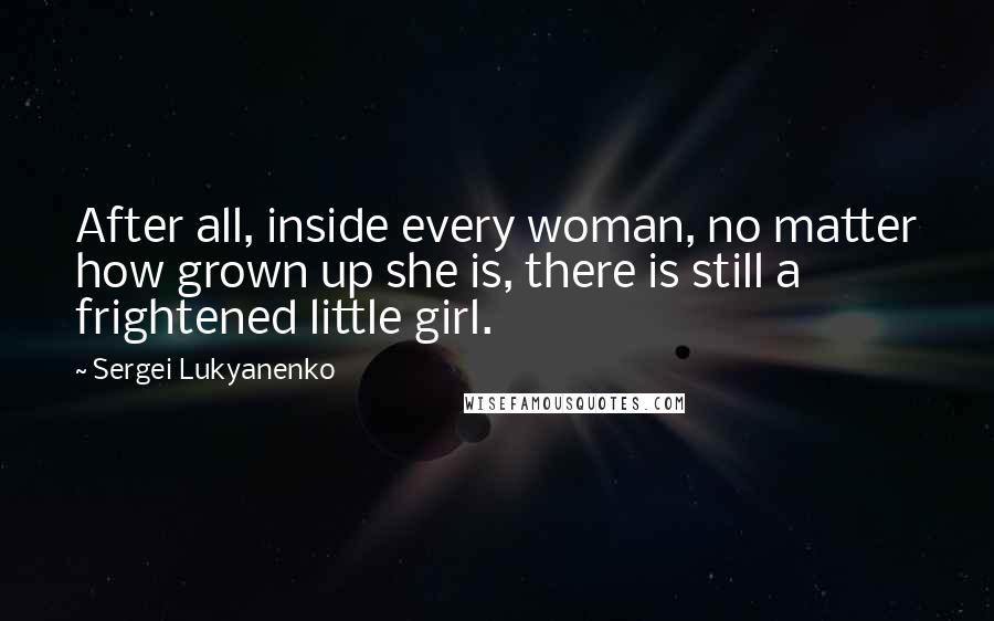 Sergei Lukyanenko quotes: After all, inside every woman, no matter how grown up she is, there is still a frightened little girl.