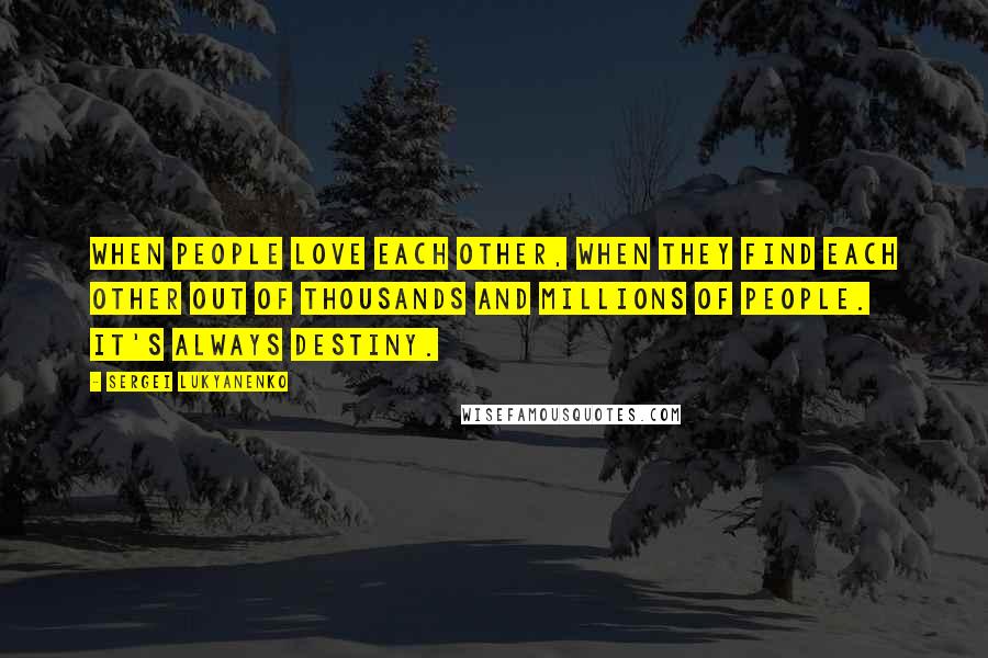 Sergei Lukyanenko quotes: When people love each other, when they find each other out of thousands and millions of people. It's always destiny.