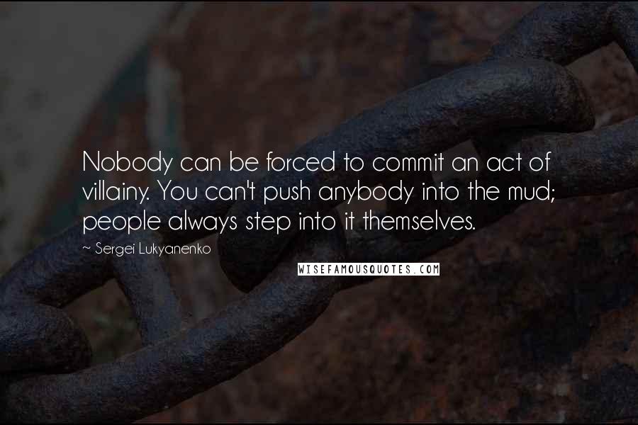 Sergei Lukyanenko quotes: Nobody can be forced to commit an act of villainy. You can't push anybody into the mud; people always step into it themselves.