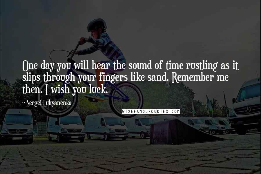 Sergei Lukyanenko quotes: One day you will hear the sound of time rustling as it slips through your fingers like sand. Remember me then. I wish you luck.