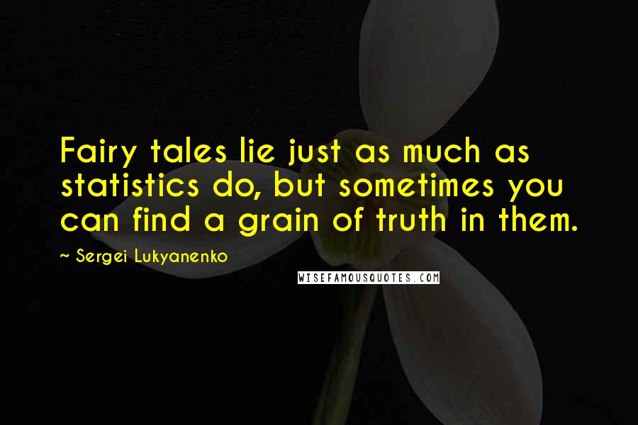 Sergei Lukyanenko quotes: Fairy tales lie just as much as statistics do, but sometimes you can find a grain of truth in them.