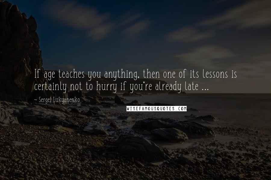 Sergei Lukyanenko quotes: If age teaches you anything, then one of its lessons is certainly not to hurry if you're already late ...