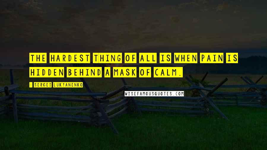 Sergei Lukyanenko quotes: The hardest thing of all is when pain is hidden behind a mask of calm.