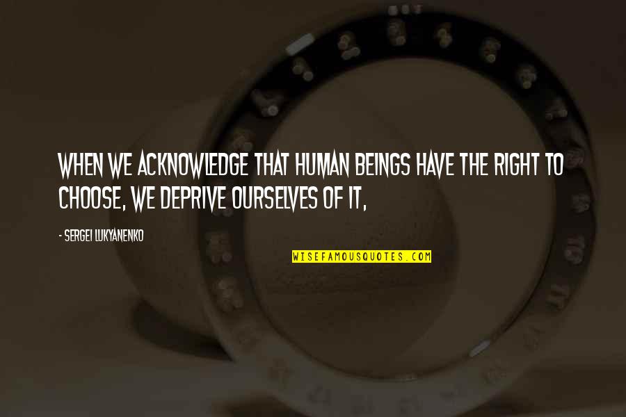 Sergei Lukyanenko Quotes By Sergei Lukyanenko: When we acknowledge that human beings have the Sergei Lukyanenko Quotes By Sergei Lukyanenko: When we acknowledge that human beings have the