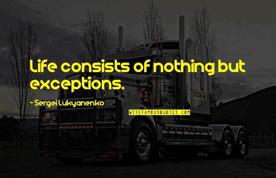 Sergei Lukyanenko Quotes By Sergei Lukyanenko: Life consists of nothing but exceptions. Sergei Lukyanenko Quotes By Sergei Lukyanenko: Life consists of nothing but exceptions.