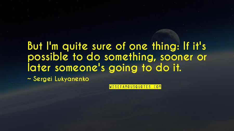 Sergei Lukyanenko Quotes By Sergei Lukyanenko: But I'm quite sure of one thing: If Sergei Lukyanenko Quotes By Sergei Lukyanenko: But I'm quite sure of one thing: If