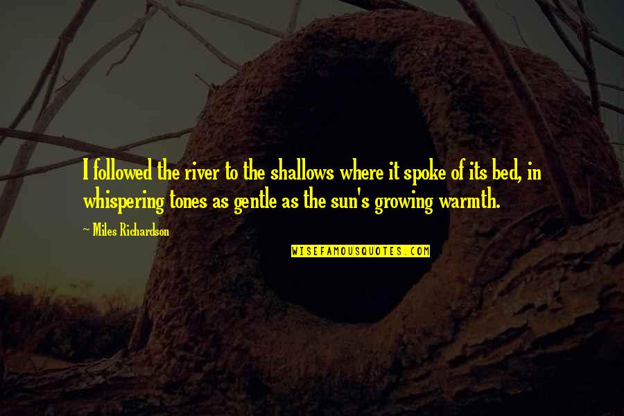 Sergei Malatov Quotes By Miles Richardson: I followed the river to the shallows where Sergei Malatov Quotes By Miles Richardson: I followed the river to the shallows where