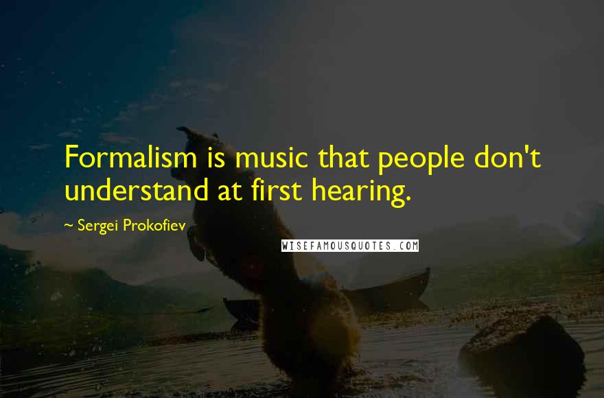 Sergei Prokofiev quotes: Formalism is music that people don't understand at first hearing.