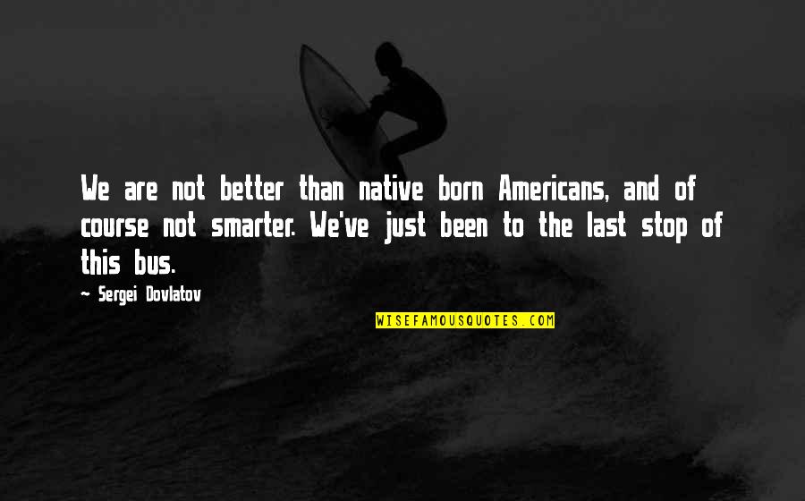 Sergei Quotes By Sergei Dovlatov: We are not better than native born Americans,
