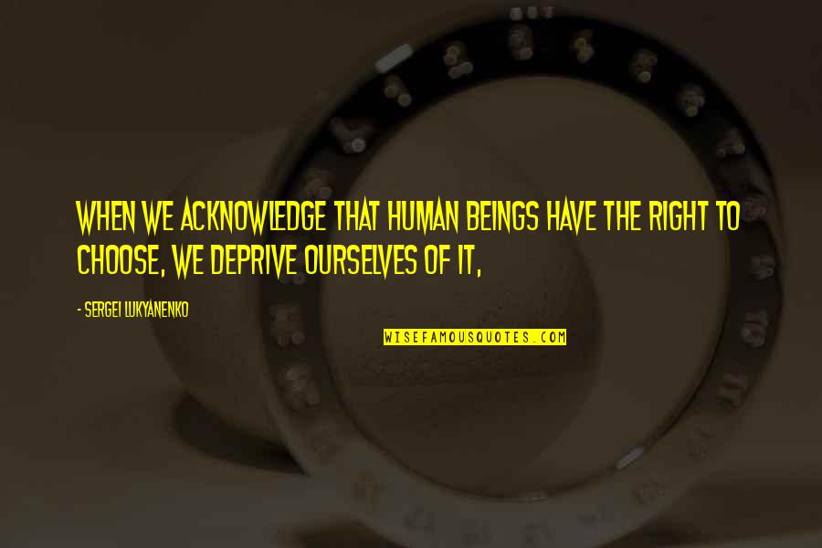 Sergei Quotes By Sergei Lukyanenko: When we acknowledge that human beings have the