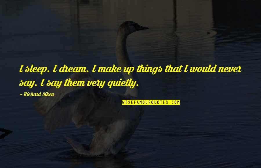 Sergers At Joann Quotes By Richard Siken: I sleep. I dream. I make up things