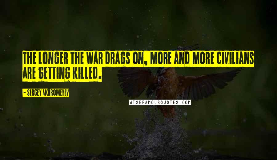 Sergey Akhromeyev quotes: The longer the war drags on, more and more civilians are getting killed.