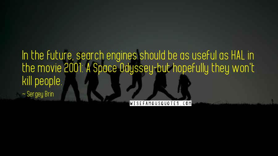 Sergey Brin quotes: In the future, search engines should be as useful as HAL in the movie 2001: A Space Odyssey-but hopefully they won't kill people.