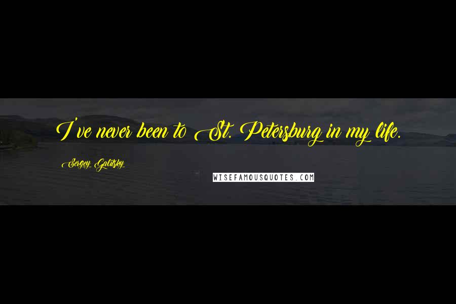 Sergey Galitsky quotes: I've never been to St. Petersburg in my life.