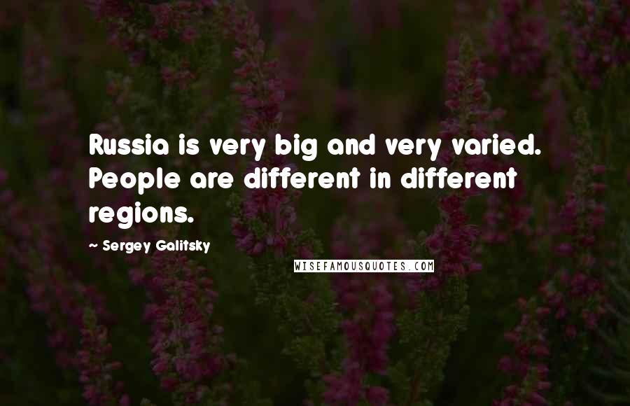 Sergey Galitsky quotes: Russia is very big and very varied. People are different in different regions.