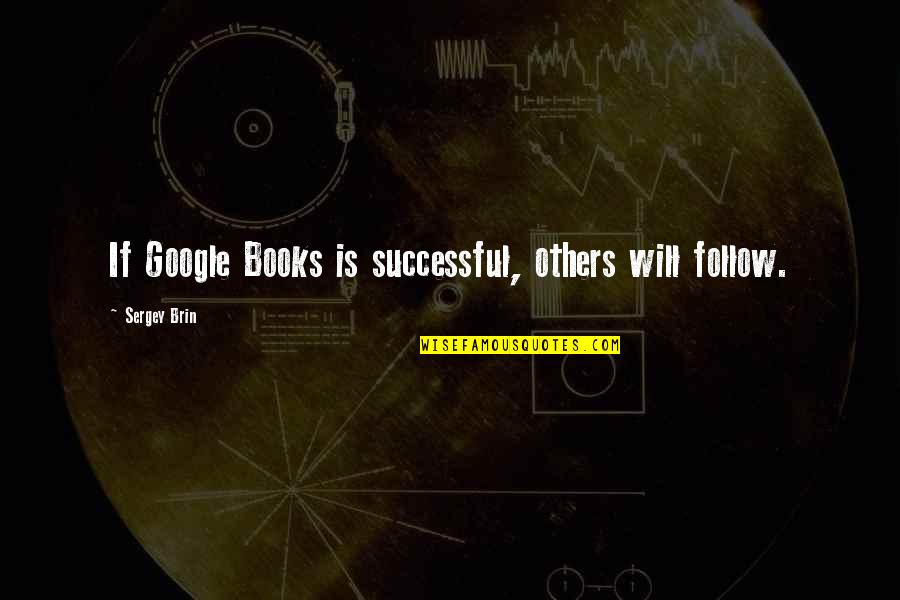 Sergey Quotes By Sergey Brin: If Google Books is successful, others will follow.