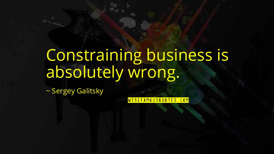 Sergey Quotes By Sergey Galitsky: Constraining business is absolutely wrong.