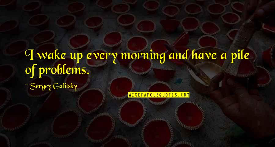 Sergey Quotes By Sergey Galitsky: I wake up every morning and have a