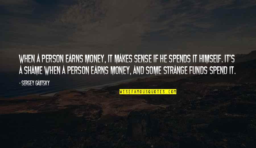 Sergey Quotes By Sergey Galitsky: When a person earns money, it makes sense