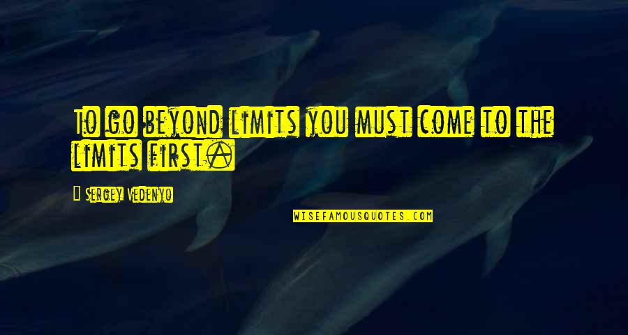 Sergey Quotes By Sergey Vedenyo: To go beyond limits you must come to