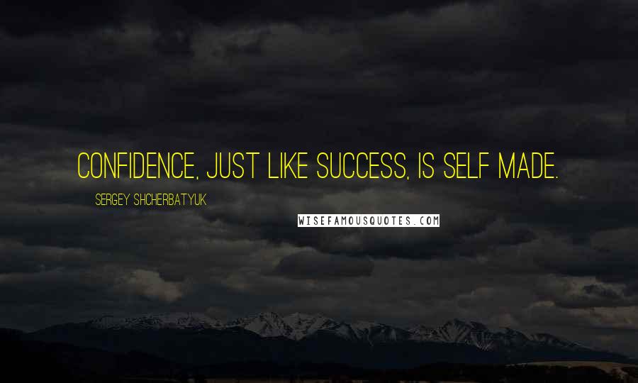 Sergey Shcherbatyuk quotes: Confidence, just like success, is self made.